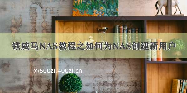 铁威马NAS教程之如何为NAS创建新用户