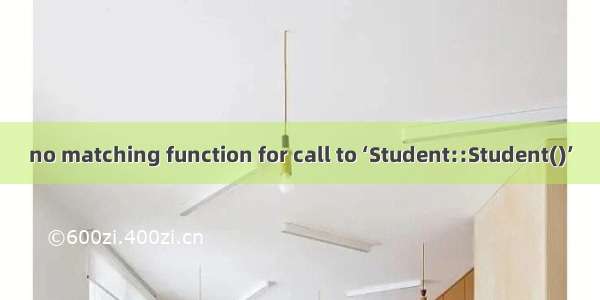 no matching function for call to ‘Student::Student()’