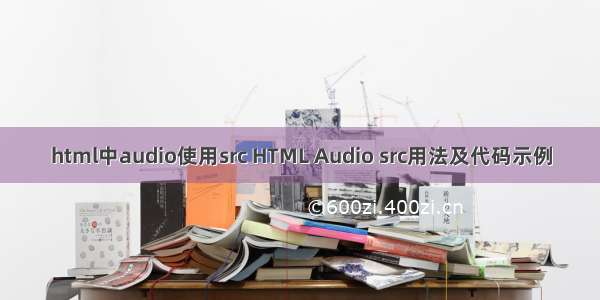 html中audio使用src HTML Audio src用法及代码示例