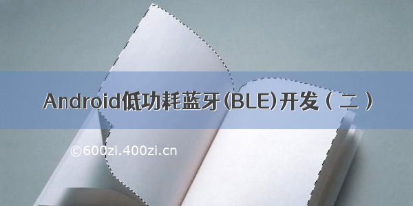 Android低功耗蓝牙(BLE)开发（二）