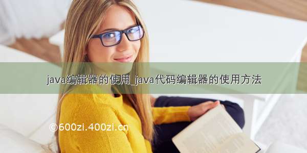 java编辑器的使用_java代码编辑器的使用方法