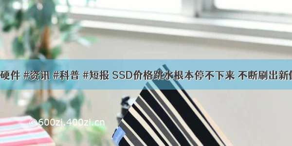 #硬件 #资讯 #科普 #短报 SSD价格跳水根本停不下来 不断刷出新低