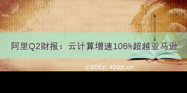 阿里Q2财报：云计算增速106%超越亚马逊