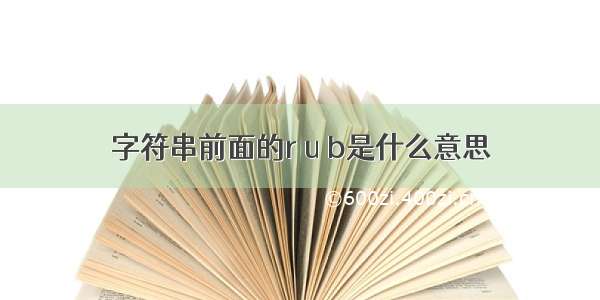 字符串前面的r u b是什么意思