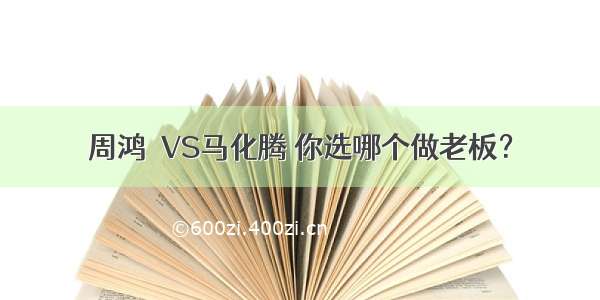 周鸿祎VS马化腾 你选哪个做老板？