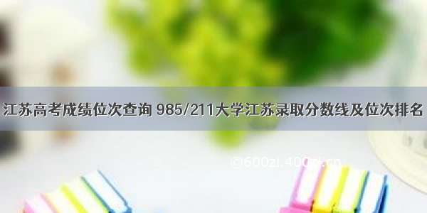 江苏高考成绩位次查询 985/211大学江苏录取分数线及位次排名