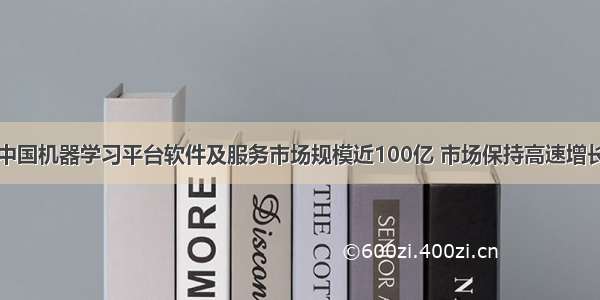 中国机器学习平台软件及服务市场规模近100亿 市场保持高速增长