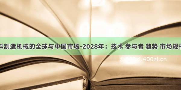 纺织面料制造机械的全球与中国市场-2028年：技术 参与者 趋势 市场规模及占有