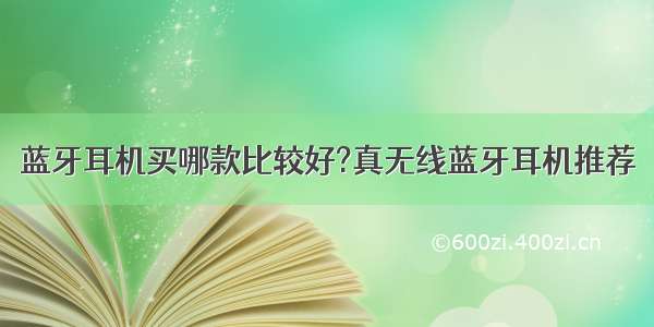 蓝牙耳机买哪款比较好?真无线蓝牙耳机推荐