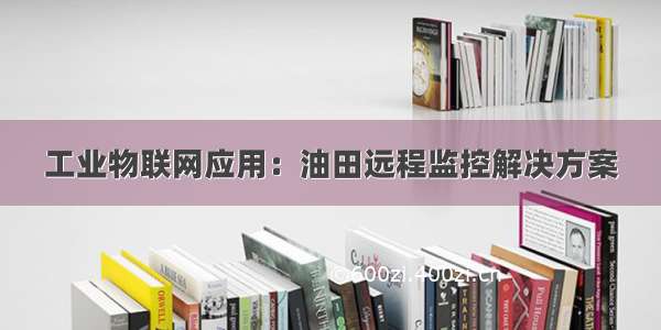 工业物联网应用：油田远程监控解决方案