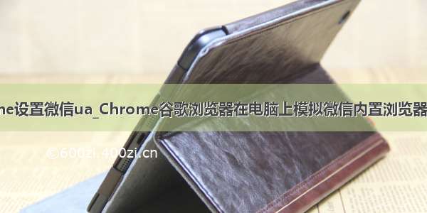 chrome设置微信ua_Chrome谷歌浏览器在电脑上模拟微信内置浏览器的方法