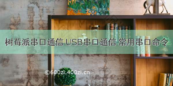 树莓派串口通信 USB串口通信 常用串口命令