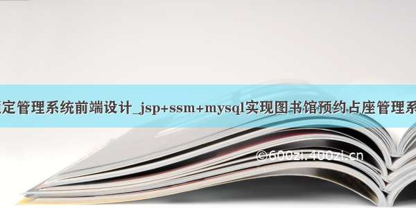 图书馆座位预定管理系统前端设计_jsp+ssm+mysql实现图书馆预约占座管理系统项目源码...