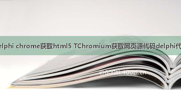 delphi chrome获取html5 TChromium获取网页源代码delphi代码