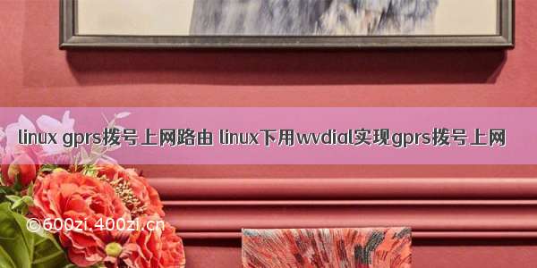 linux gprs拨号上网路由 linux下用wvdial实现gprs拨号上网