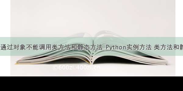 python通过对象不能调用类方法和静态方法_Python实例方法 类方法和静态方法