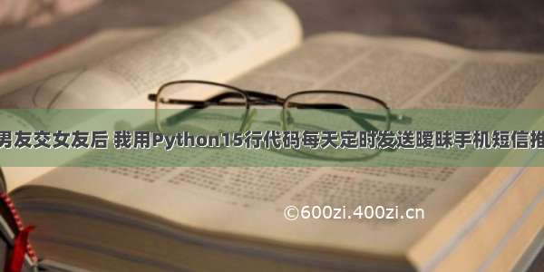 当知道前男友交女友后 我用Python15行代码每天定时发送暧昧手机短信推送消息 结