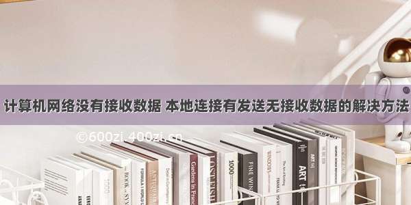 计算机网络没有接收数据 本地连接有发送无接收数据的解决方法