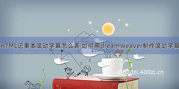 HTML记事本滚动字幕怎么弄 如何用dreamweaver制作滚动字幕