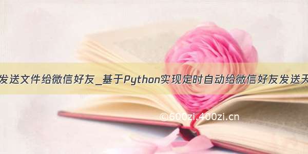 python发送文件给微信好友_基于Python实现定时自动给微信好友发送天气预报