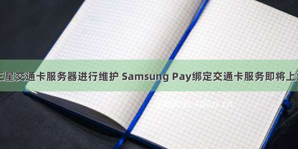 三星交通卡服务器进行维护 Samsung Pay绑定交通卡服务即将上线