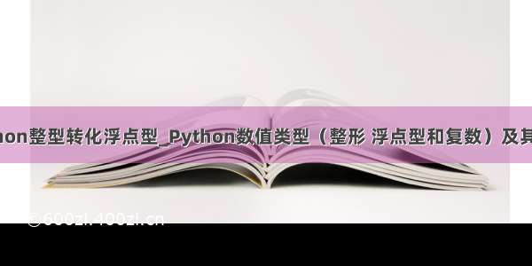 python整型转化浮点型_Python数值类型（整形 浮点型和复数）及其用法