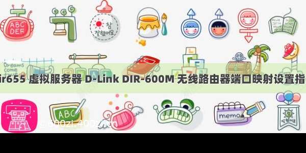 dir655 虚拟服务器 D-Link DIR-600M 无线路由器端口映射设置指南