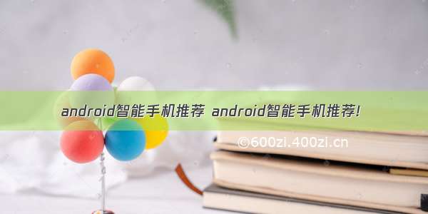 android智能手机推荐 android智能手机推荐!