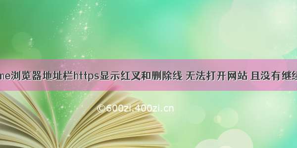 Chrome浏览器地址栏https显示红叉和删除线 无法打开网站 且没有继续选项