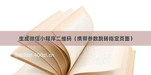 生成微信小程序二维码（携带参数跳转指定页面）