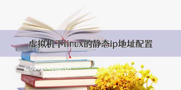 虚拟机下linux的静态ip地址配置