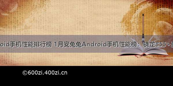 安兔兔android手机性能排行榜 1月安兔兔Android手机性能榜：骁龙855+最后的辉煌...