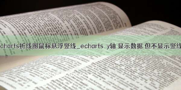 echarts折线图鼠标悬浮竖线_echarts  y轴 显示数据 但不显示竖线