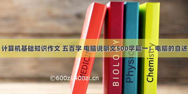 计算机基础知识作文 五百字 电脑说明文500字篇一：电脑的自述