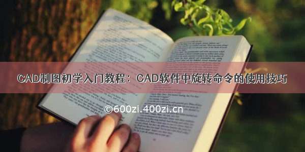 CAD制图初学入门教程：CAD软件中旋转命令的使用技巧