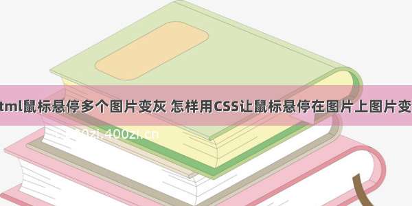 html鼠标悬停多个图片变灰 怎样用CSS让鼠标悬停在图片上图片变灰