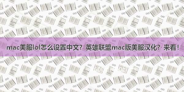 mac美服lol怎么设置中文？英雄联盟mac版美服汉化？来看！