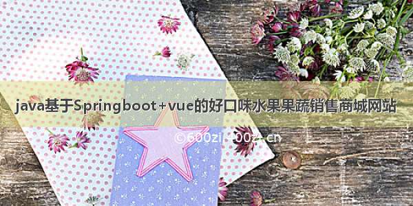 java基于Springboot+vue的好口味水果果蔬销售商城网站