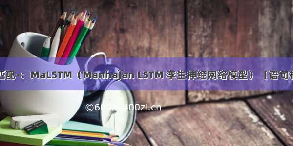 NLP-文本匹配-：MaLSTM（ManhaĴan LSTM 孪生神经网络模型）【语句相似度计算：