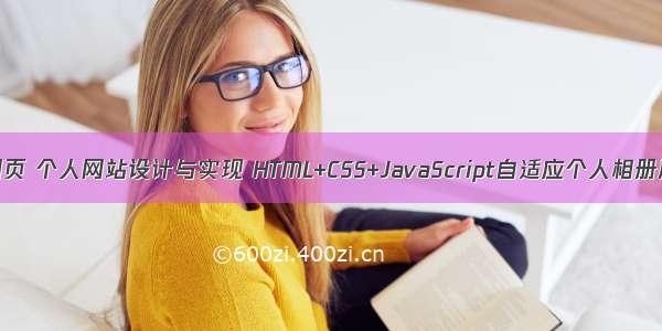 一个简单的HTML网页 个人网站设计与实现 HTML+CSS+JavaScript自适应个人相册展示留言博客模板