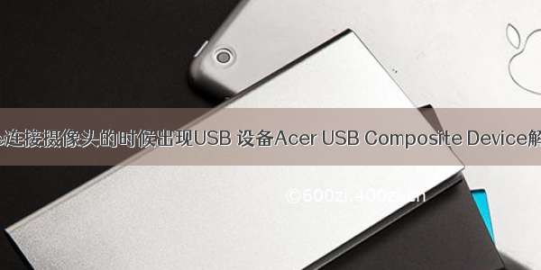 VMware连接摄像头的时候出现USB 设备Acer USB Composite Device解决办法