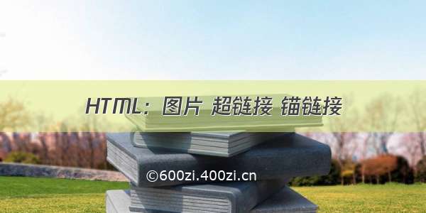 HTML：图片 超链接 锚链接