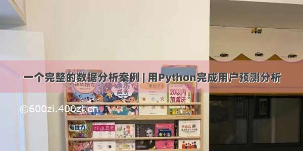 一个完整的数据分析案例 | 用Python完成用户预测分析