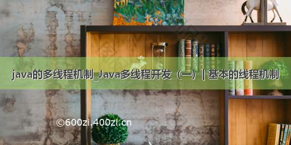 java的多线程机制_Java多线程开发（一）| 基本的线程机制