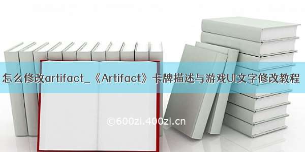 怎么修改artifact_《Artifact》卡牌描述与游戏UI文字修改教程