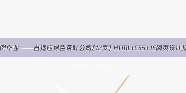 web网页设计实例作业 ——自适应绿色茶叶公司(12页) HTML+CSS+JS网页设计期末课程大作业