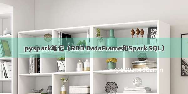 pyspark笔记（RDD DataFrame和Spark SQL）