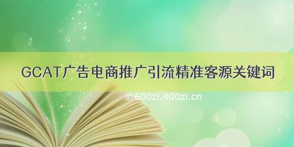 GCAT广告电商推广引流精准客源关键词