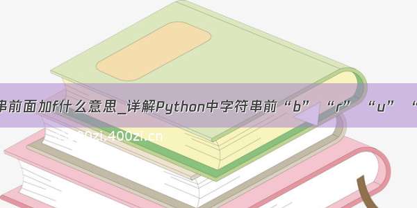 python字符串前面加f什么意思_详解Python中字符串前“b” “r” “u” “f”的作用...