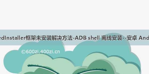 XposedInstaller框架未安装解决方法-ADB shell 离线安装--安卓 Android 6
